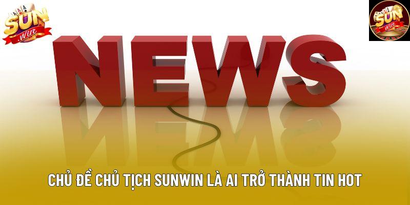 Chủ đề chủ tịch Sunwin là ai trở thành tin hot Chủ đề chủ tịch Sunwin là ai trở thành tin hot