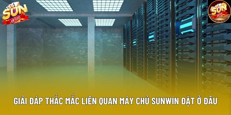 Giải đáp thắc mắc liên quan máy chủ Sunwin đặt ở đâu