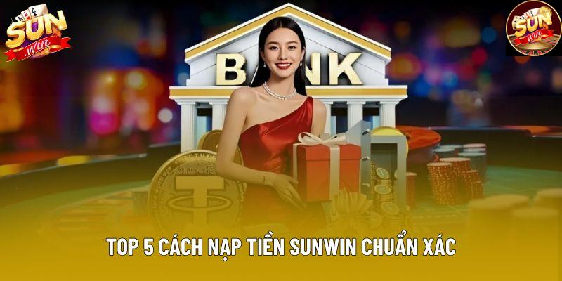 Top 5 cách nạp tiền Sunwin chuẩn xác