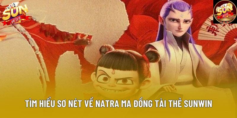 Tìm hiểu sơ nét về natra ma đồng tài thẻ sunwin