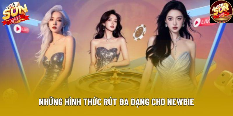 Những hình thức rút đa dạng cho newbie Những hình thức rút đa dạng cho newbie