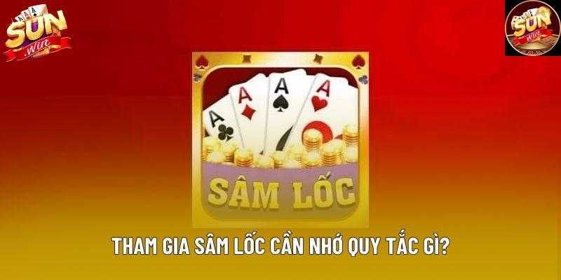 Tham gia sâm lốc cần nhớ quy tắc gì? Tham gia sâm lốc cần nhớ quy tắc gì?