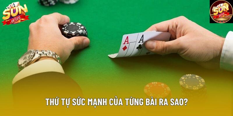 Thứ tự sức mạnh của từng bài ra sao? Thứ tự sức mạnh của từng bài ra sao?