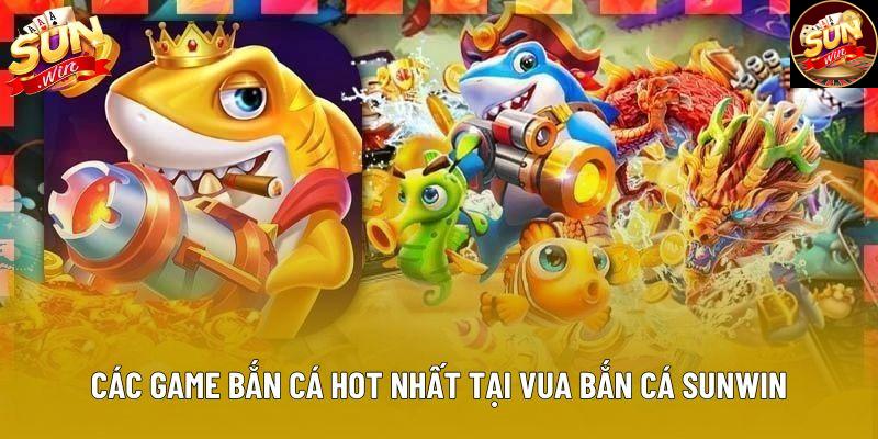 Các game bắn cá hot nhất tại vua bắn cá sunwin Các game bắn cá hot nhất tại vua bắn cá sunwin