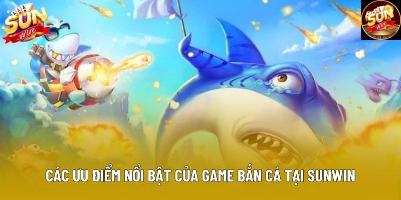 Các ưu điểm nổi bật của game bắn cá tại sunwin Các ưu điểm nổi bật của game bắn cá tại sunwin