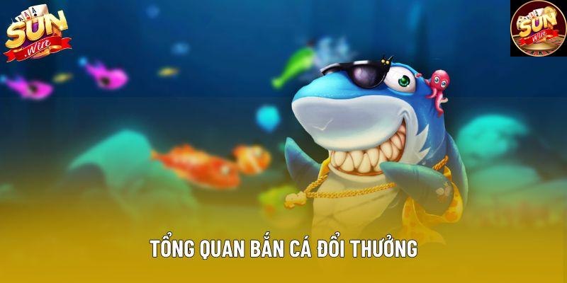 Tổng quan bắn cá đổi thưởng Tổng quan bắn cá đổi thưởng