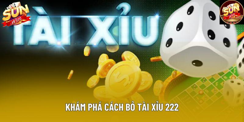 Khám phá cách bỏ tài xỉu 222 Khám phá cách bỏ tài xỉu 222