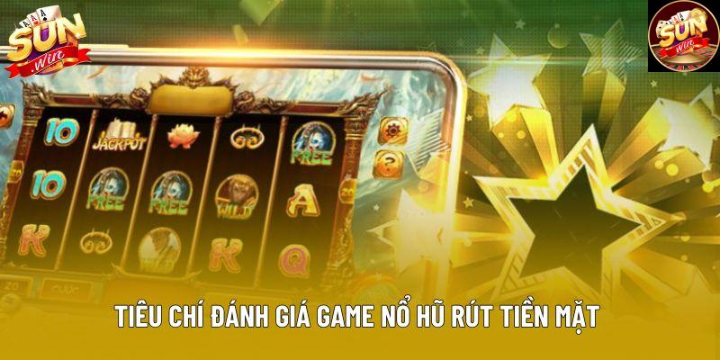Tiêu chí đánh giá game nổ hũ rút tiền mặt Tiêu chí đánh giá game nổ hũ rút tiền mặt